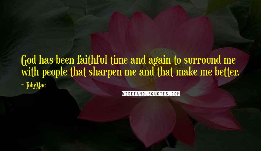TobyMac Quotes: God has been faithful time and again to surround me with people that sharpen me and that make me better.