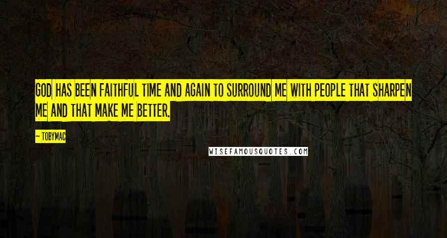 TobyMac Quotes: God has been faithful time and again to surround me with people that sharpen me and that make me better.