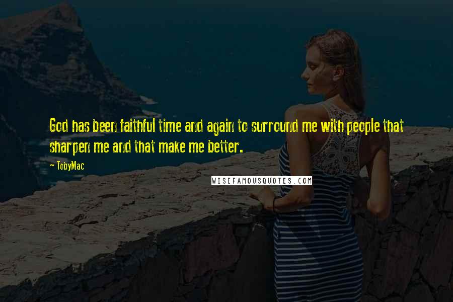 TobyMac Quotes: God has been faithful time and again to surround me with people that sharpen me and that make me better.