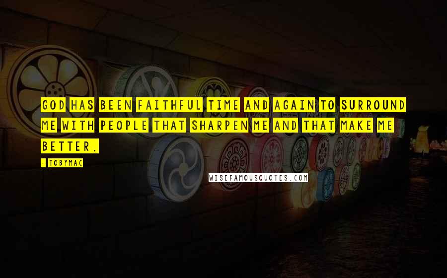 TobyMac Quotes: God has been faithful time and again to surround me with people that sharpen me and that make me better.