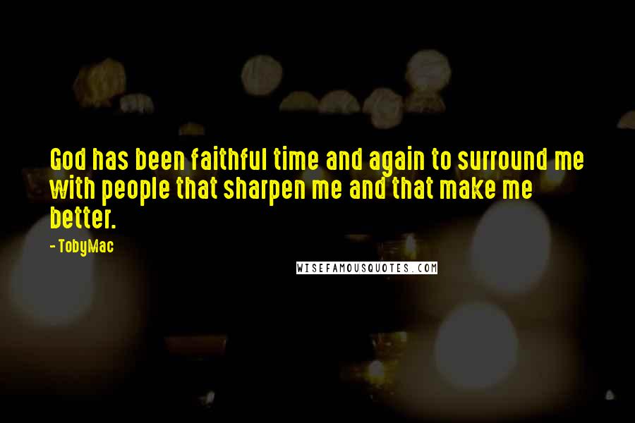 TobyMac Quotes: God has been faithful time and again to surround me with people that sharpen me and that make me better.