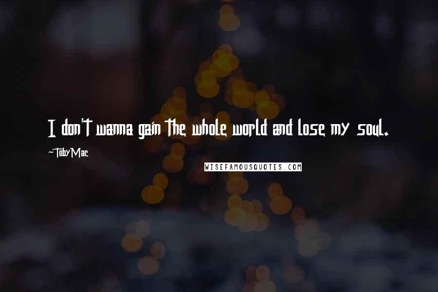 TobyMac Quotes: I don't wanna gain the whole world and lose my soul.