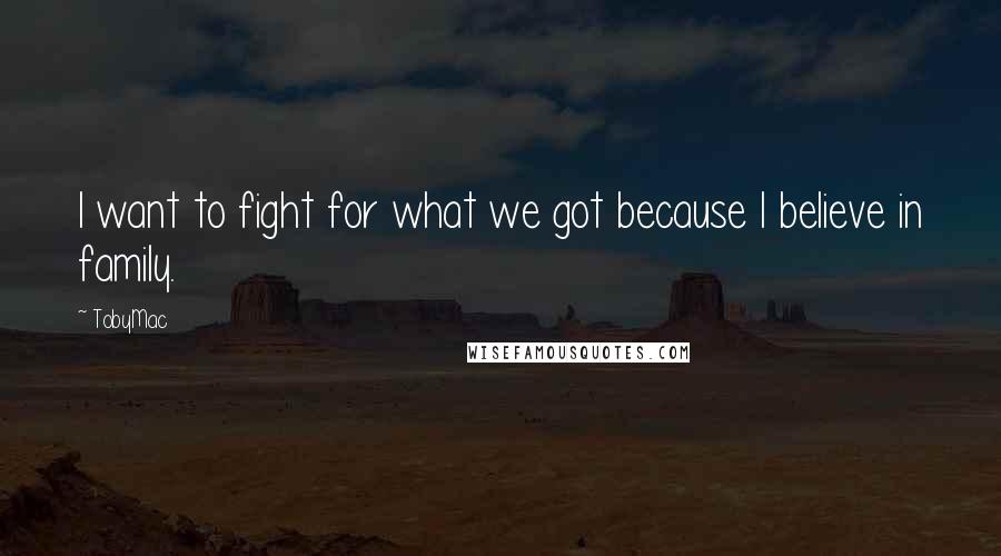 TobyMac Quotes: I want to fight for what we got because I believe in family.