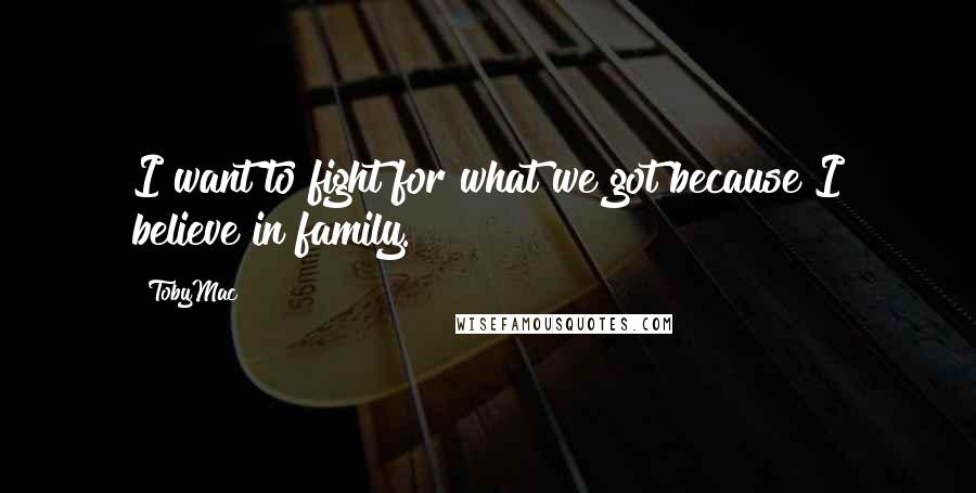 TobyMac Quotes: I want to fight for what we got because I believe in family.