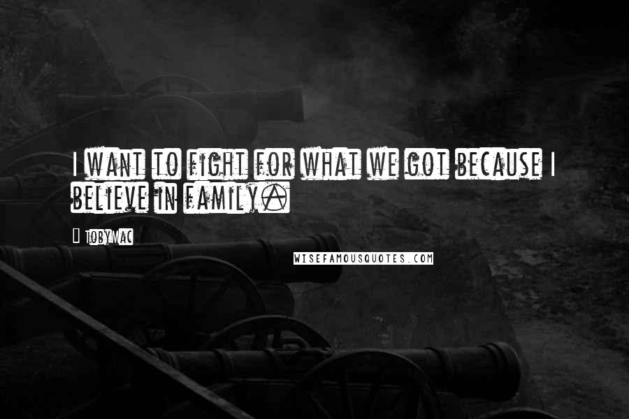 TobyMac Quotes: I want to fight for what we got because I believe in family.