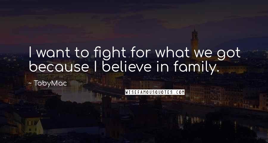 TobyMac Quotes: I want to fight for what we got because I believe in family.
