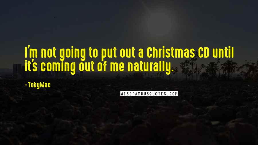 TobyMac Quotes: I'm not going to put out a Christmas CD until it's coming out of me naturally.