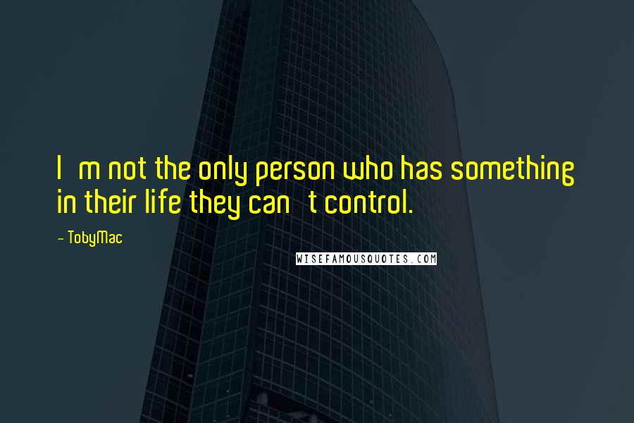 TobyMac Quotes: I'm not the only person who has something in their life they can't control.