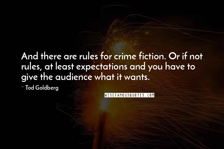 Tod Goldberg Quotes: And there are rules for crime fiction. Or if not rules, at least expectations and you have to give the audience what it wants.