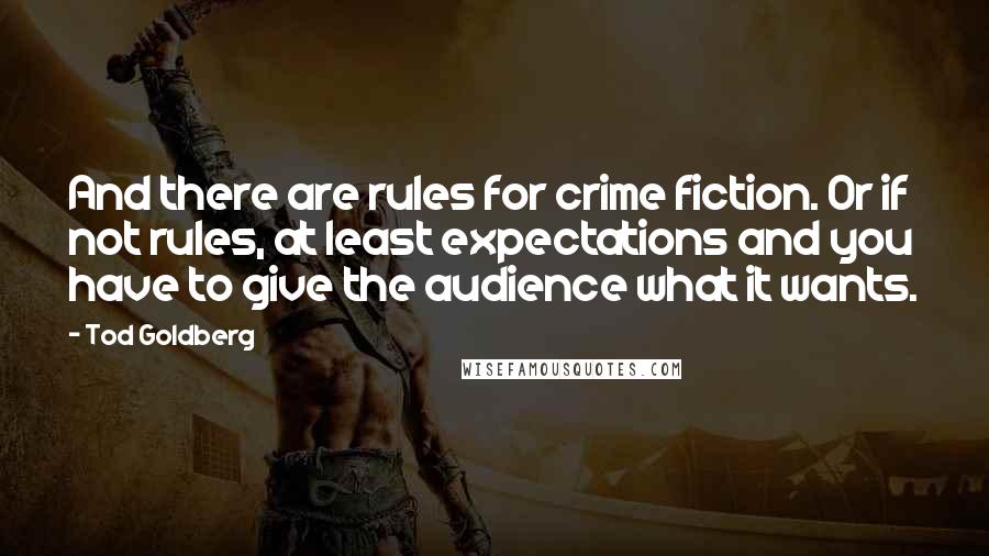 Tod Goldberg Quotes: And there are rules for crime fiction. Or if not rules, at least expectations and you have to give the audience what it wants.