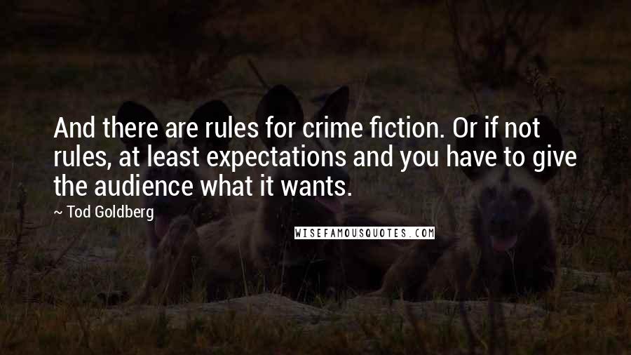 Tod Goldberg Quotes: And there are rules for crime fiction. Or if not rules, at least expectations and you have to give the audience what it wants.