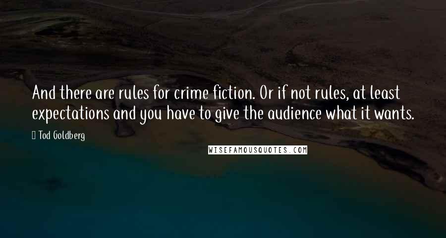 Tod Goldberg Quotes: And there are rules for crime fiction. Or if not rules, at least expectations and you have to give the audience what it wants.