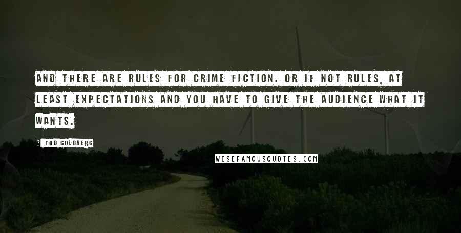 Tod Goldberg Quotes: And there are rules for crime fiction. Or if not rules, at least expectations and you have to give the audience what it wants.