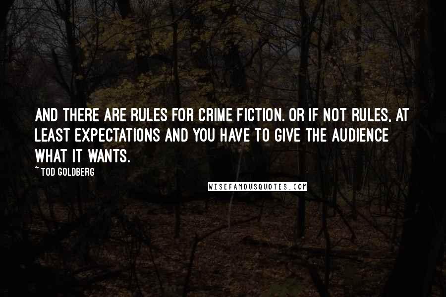 Tod Goldberg Quotes: And there are rules for crime fiction. Or if not rules, at least expectations and you have to give the audience what it wants.