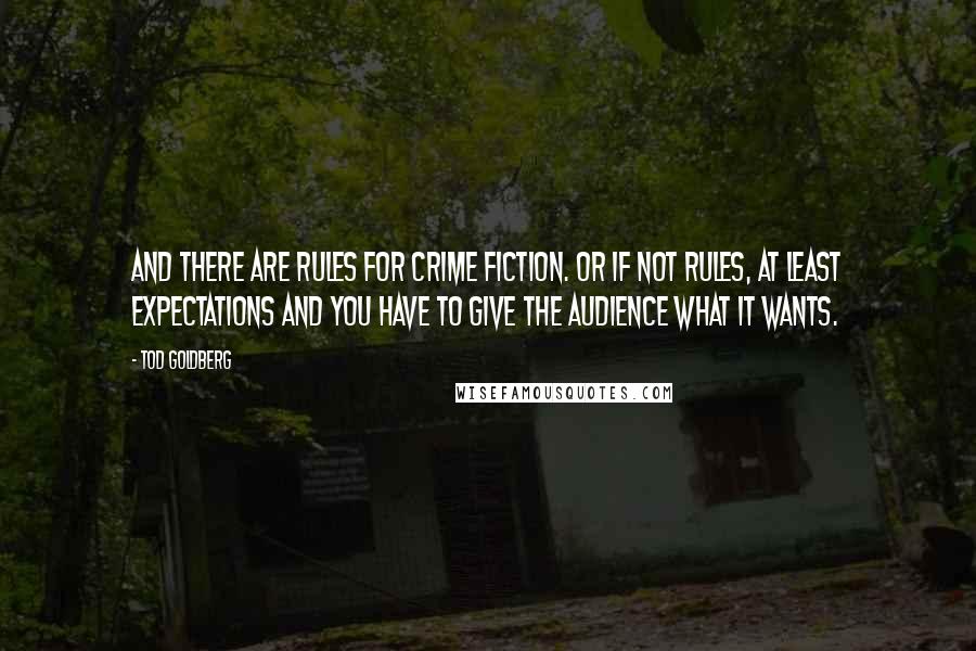 Tod Goldberg Quotes: And there are rules for crime fiction. Or if not rules, at least expectations and you have to give the audience what it wants.