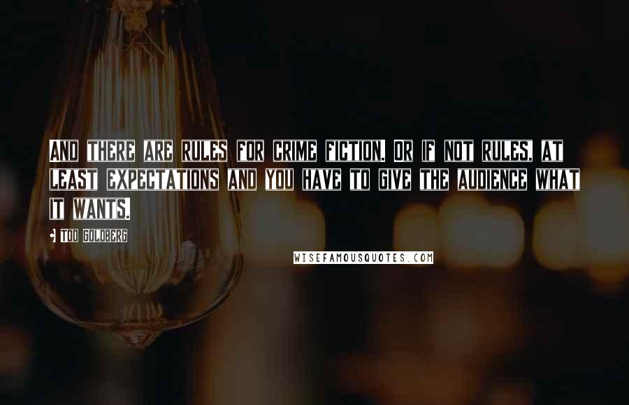Tod Goldberg Quotes: And there are rules for crime fiction. Or if not rules, at least expectations and you have to give the audience what it wants.