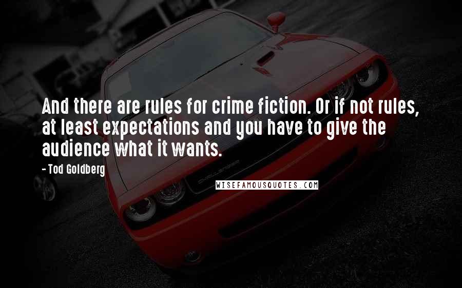 Tod Goldberg Quotes: And there are rules for crime fiction. Or if not rules, at least expectations and you have to give the audience what it wants.