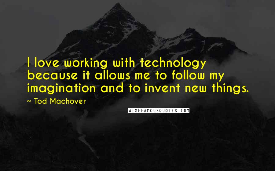 Tod Machover Quotes: I love working with technology because it allows me to follow my imagination and to invent new things.