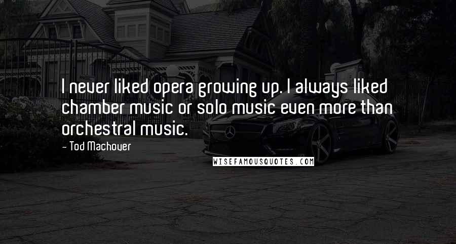 Tod Machover Quotes: I never liked opera growing up. I always liked chamber music or solo music even more than orchestral music.