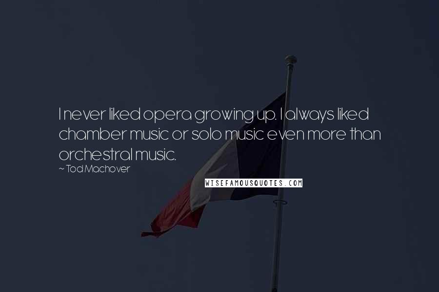 Tod Machover Quotes: I never liked opera growing up. I always liked chamber music or solo music even more than orchestral music.