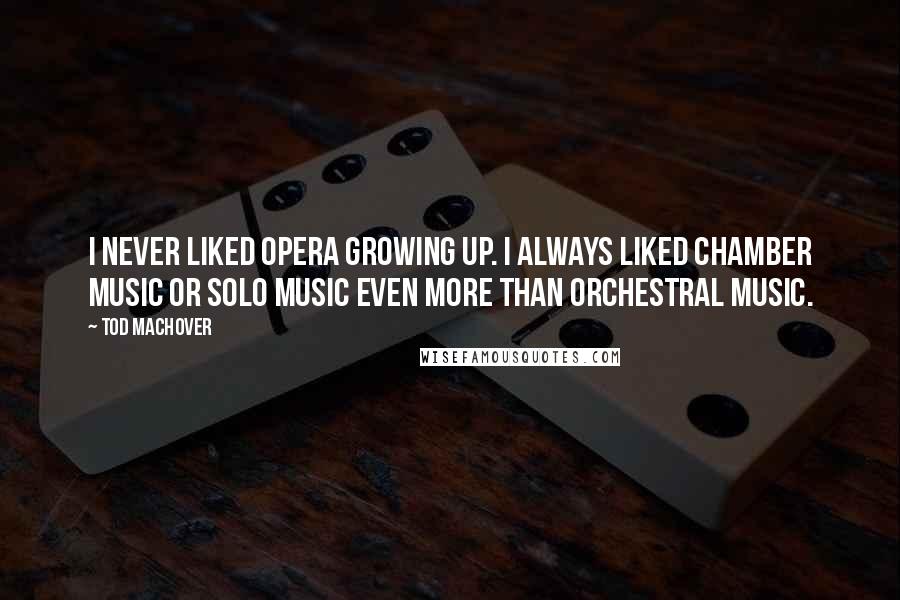 Tod Machover Quotes: I never liked opera growing up. I always liked chamber music or solo music even more than orchestral music.