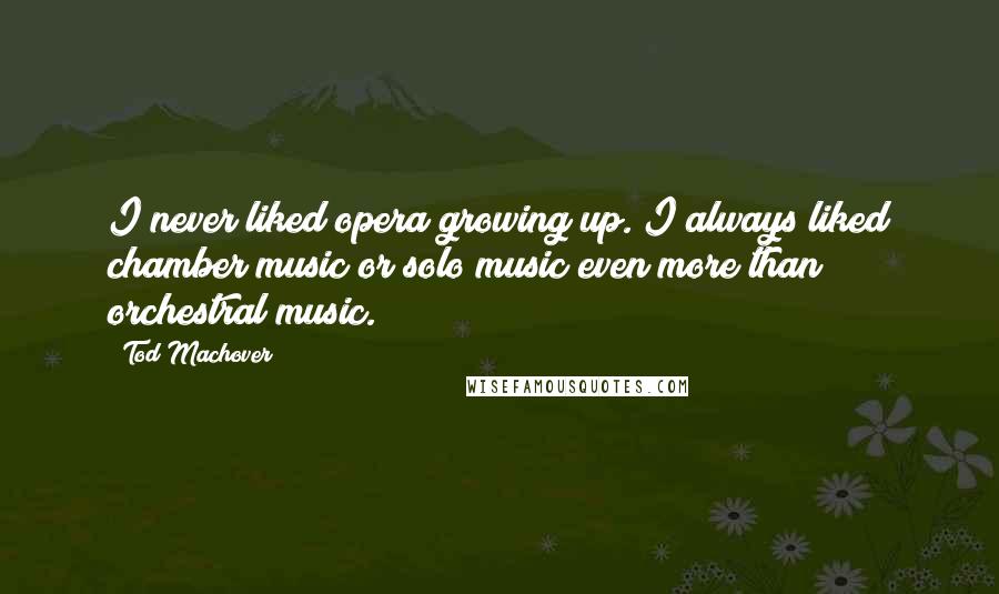 Tod Machover Quotes: I never liked opera growing up. I always liked chamber music or solo music even more than orchestral music.