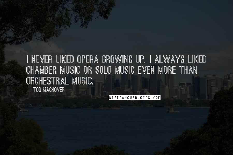 Tod Machover Quotes: I never liked opera growing up. I always liked chamber music or solo music even more than orchestral music.