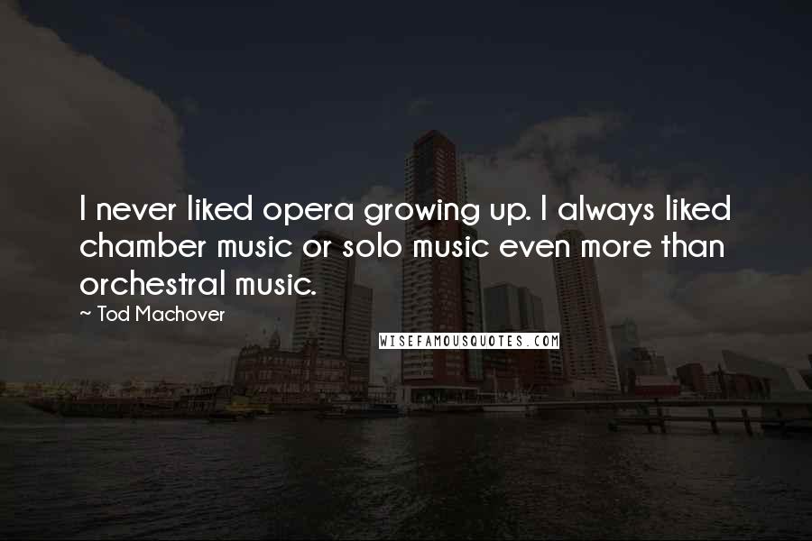 Tod Machover Quotes: I never liked opera growing up. I always liked chamber music or solo music even more than orchestral music.