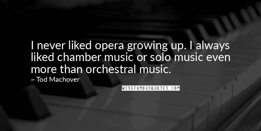 Tod Machover Quotes: I never liked opera growing up. I always liked chamber music or solo music even more than orchestral music.