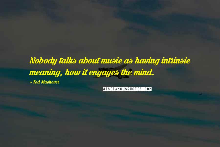 Tod Machover Quotes: Nobody talks about music as having intrinsic meaning, how it engages the mind.