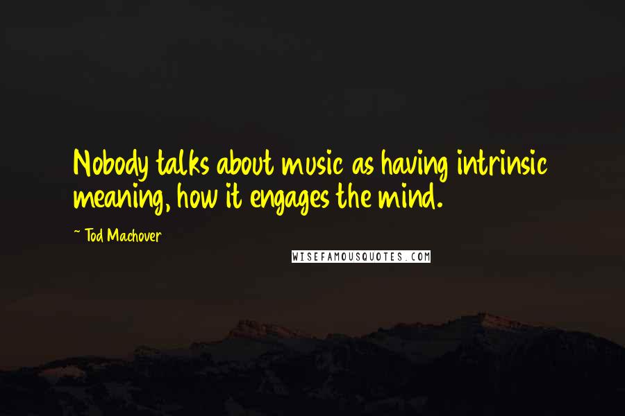 Tod Machover Quotes: Nobody talks about music as having intrinsic meaning, how it engages the mind.