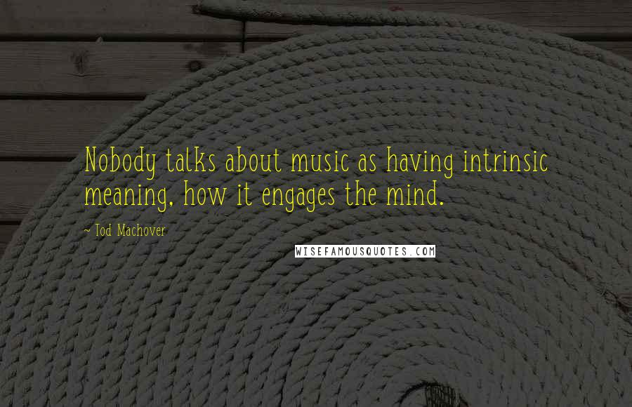 Tod Machover Quotes: Nobody talks about music as having intrinsic meaning, how it engages the mind.