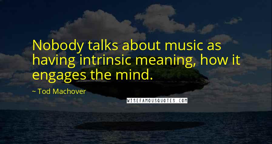 Tod Machover Quotes: Nobody talks about music as having intrinsic meaning, how it engages the mind.