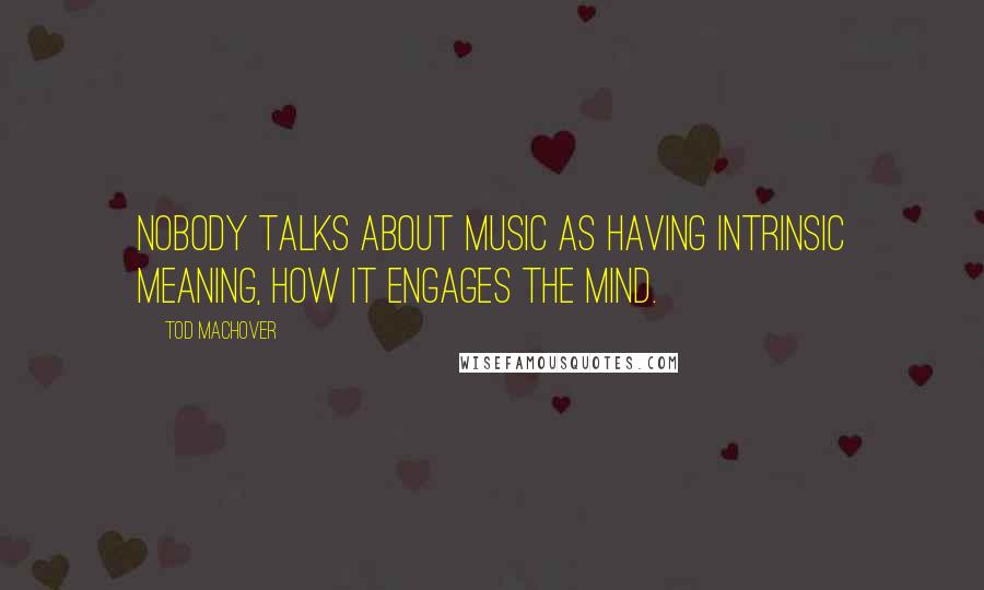 Tod Machover Quotes: Nobody talks about music as having intrinsic meaning, how it engages the mind.