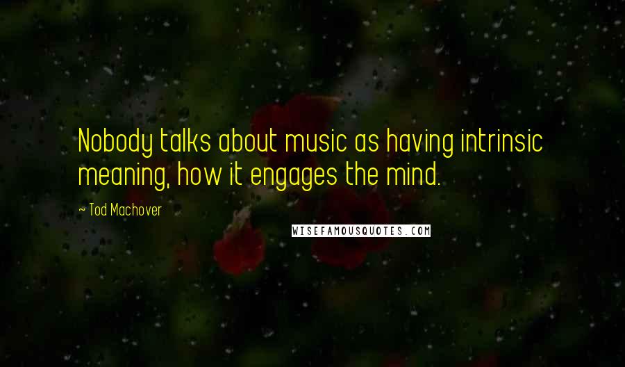 Tod Machover Quotes: Nobody talks about music as having intrinsic meaning, how it engages the mind.