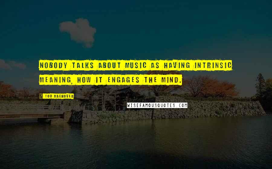 Tod Machover Quotes: Nobody talks about music as having intrinsic meaning, how it engages the mind.