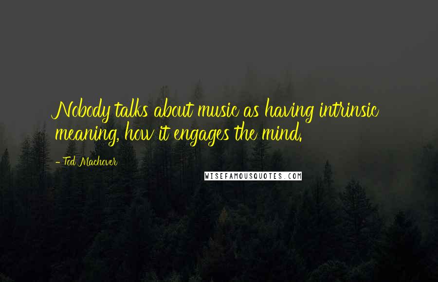 Tod Machover Quotes: Nobody talks about music as having intrinsic meaning, how it engages the mind.