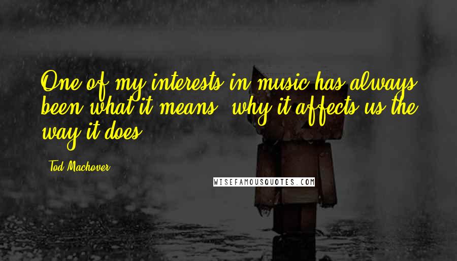 Tod Machover Quotes: One of my interests in music has always been what it means, why it affects us the way it does.