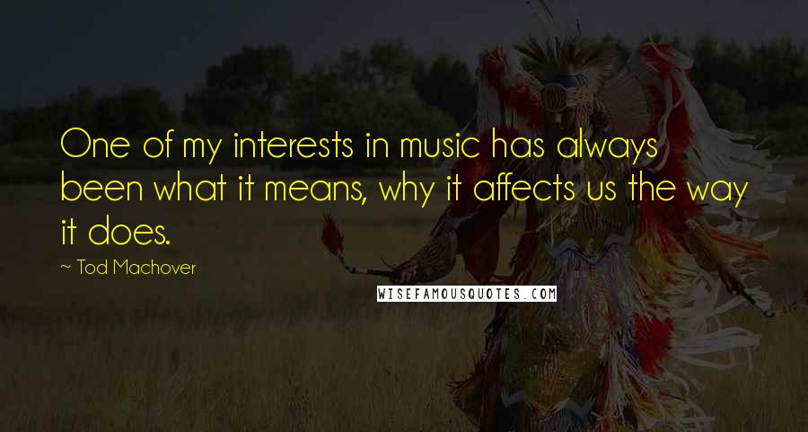 Tod Machover Quotes: One of my interests in music has always been what it means, why it affects us the way it does.