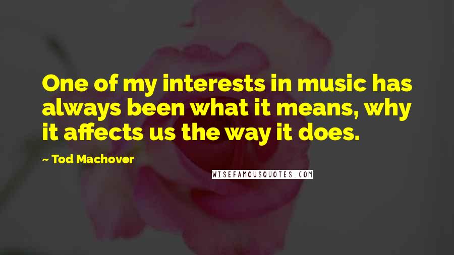 Tod Machover Quotes: One of my interests in music has always been what it means, why it affects us the way it does.