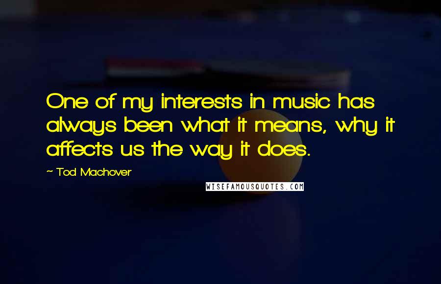 Tod Machover Quotes: One of my interests in music has always been what it means, why it affects us the way it does.