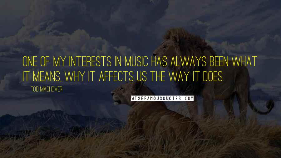 Tod Machover Quotes: One of my interests in music has always been what it means, why it affects us the way it does.