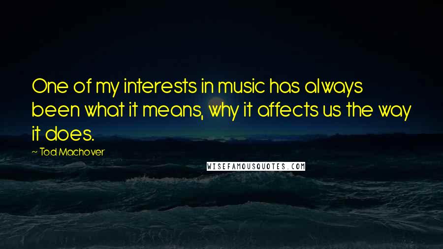 Tod Machover Quotes: One of my interests in music has always been what it means, why it affects us the way it does.