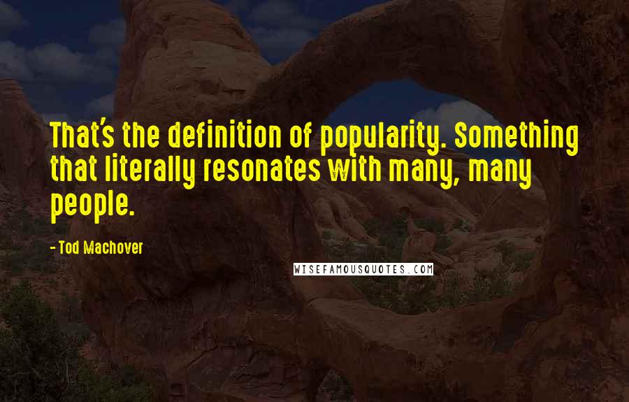 Tod Machover Quotes: That's the definition of popularity. Something that literally resonates with many, many people.