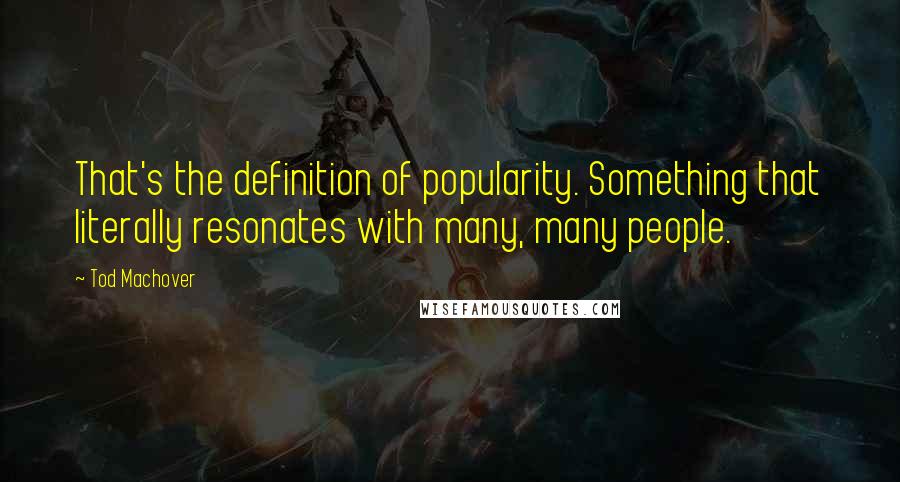 Tod Machover Quotes: That's the definition of popularity. Something that literally resonates with many, many people.