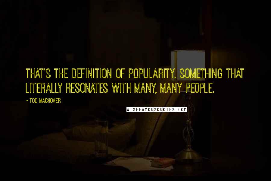 Tod Machover Quotes: That's the definition of popularity. Something that literally resonates with many, many people.