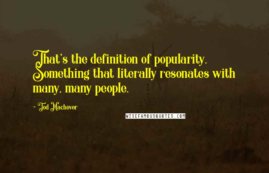 Tod Machover Quotes: That's the definition of popularity. Something that literally resonates with many, many people.