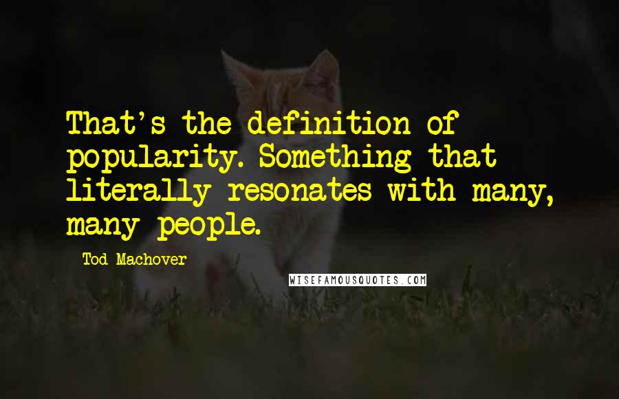 Tod Machover Quotes: That's the definition of popularity. Something that literally resonates with many, many people.