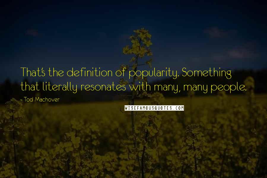 Tod Machover Quotes: That's the definition of popularity. Something that literally resonates with many, many people.