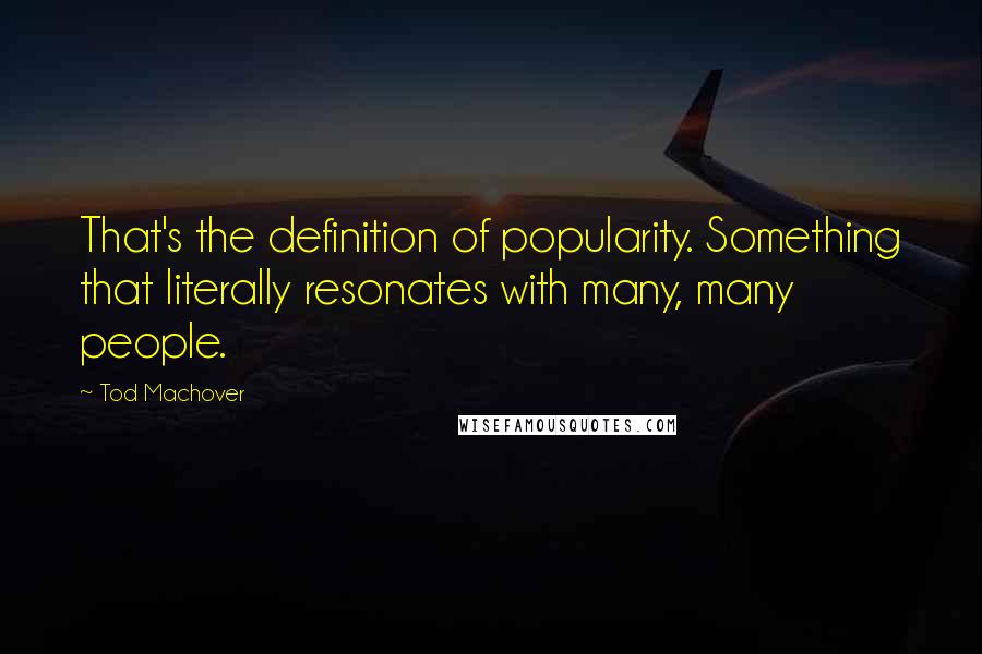 Tod Machover Quotes: That's the definition of popularity. Something that literally resonates with many, many people.